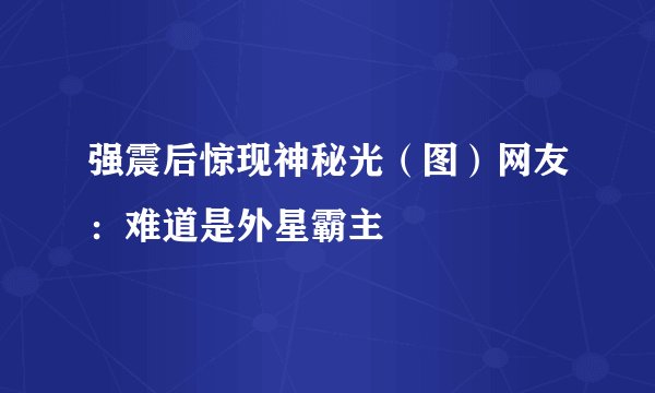 强震后惊现神秘光（图）网友：难道是外星霸主