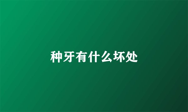 种牙有什么坏处