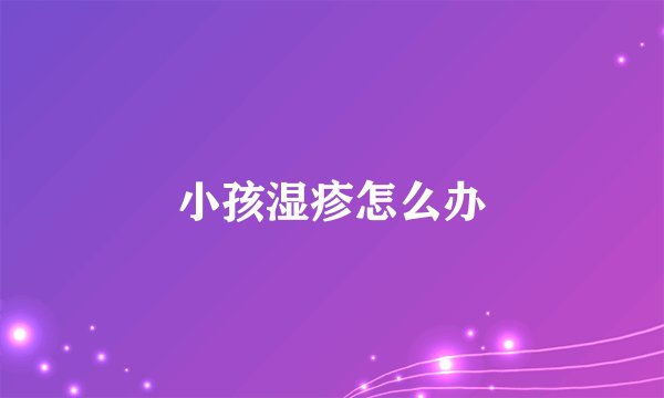 小孩湿疹怎么办