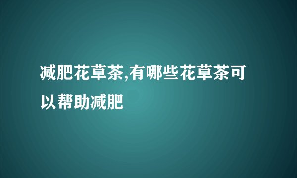 减肥花草茶,有哪些花草茶可以帮助减肥