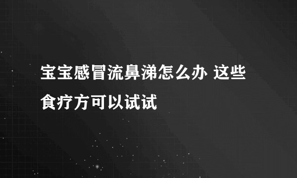 宝宝感冒流鼻涕怎么办 这些食疗方可以试试