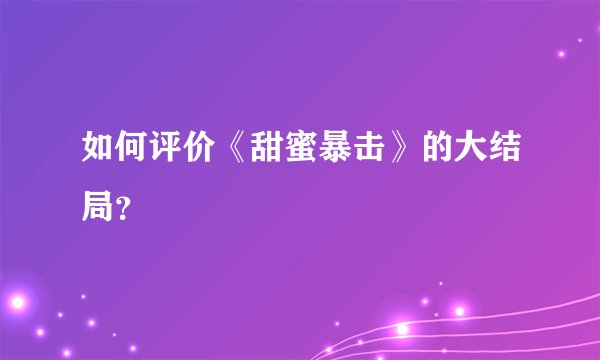 如何评价《甜蜜暴击》的大结局?