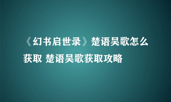 《幻书启世录》楚语吴歌怎么获取 楚语吴歌获取攻略