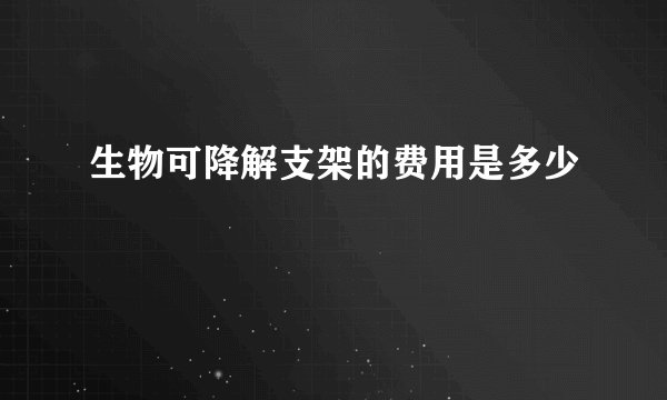 生物可降解支架的费用是多少