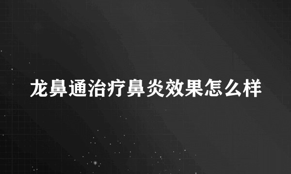 龙鼻通治疗鼻炎效果怎么样