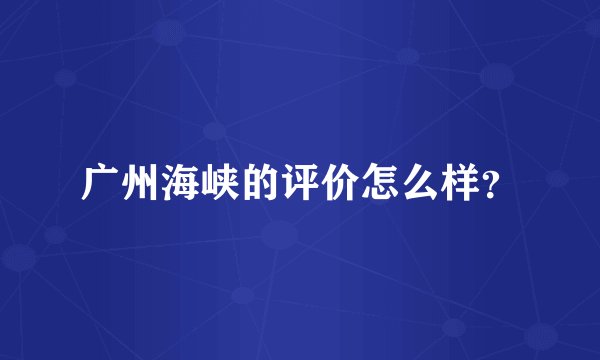 广州海峡的评价怎么样？