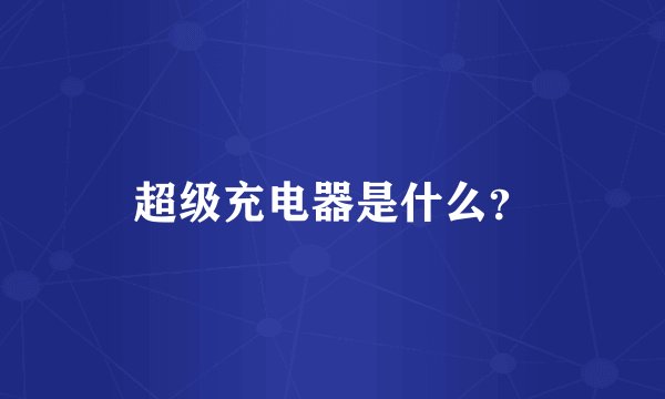超级充电器是什么？