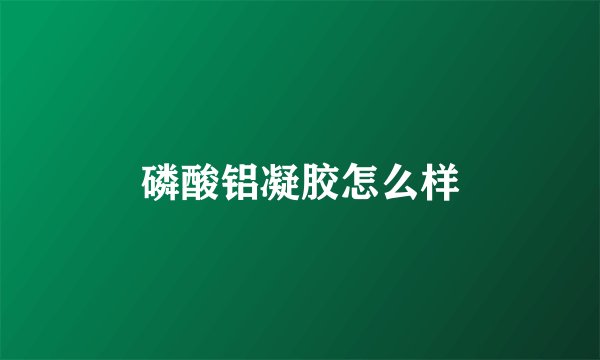 磷酸铝凝胶怎么样