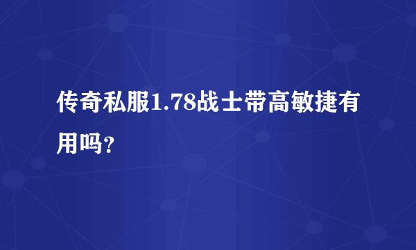 传奇私服1.78战士带高敏捷有用吗？