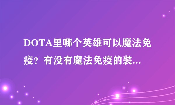 DOTA里哪个英雄可以魔法免疫？有没有魔法免疫的装备？BKB是什么？