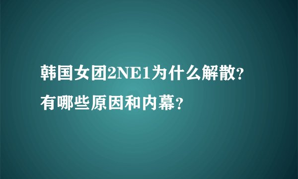 韩国女团2NE1为什么解散？有哪些原因和内幕？