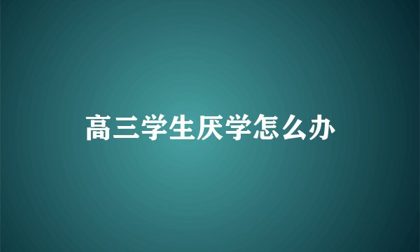 高三学生厌学怎么办