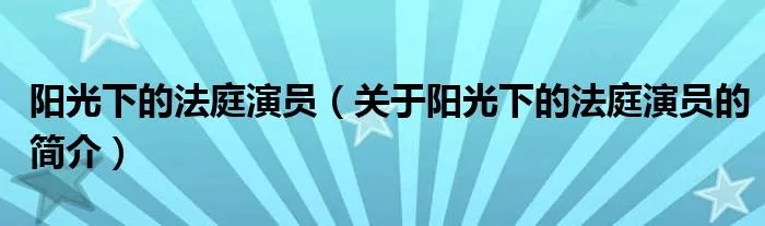 阳光下的法庭演员（关于阳光下的法庭演员的简介）