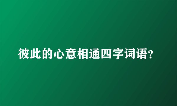 彼此的心意相通四字词语？