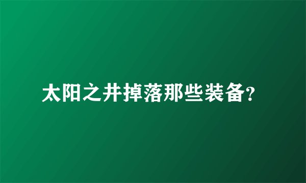 太阳之井掉落那些装备？