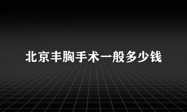 北京丰胸手术一般多少钱