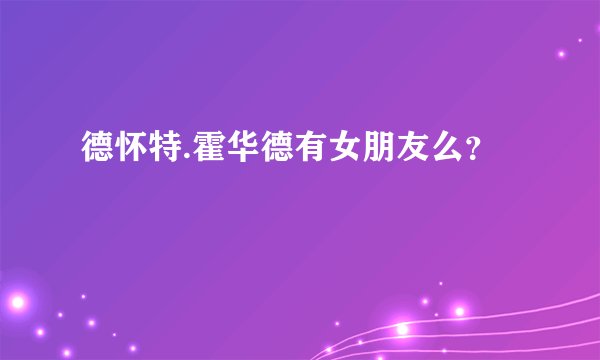 德怀特.霍华德有女朋友么？