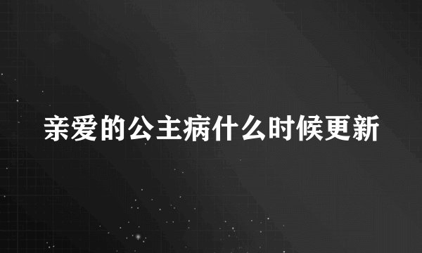 亲爱的公主病什么时候更新