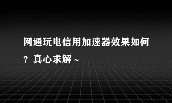 网通玩电信用加速器效果如何？真心求解～