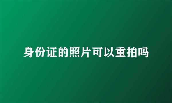 身份证的照片可以重拍吗