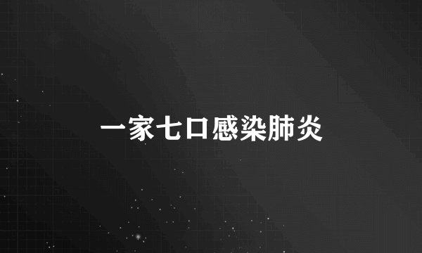 一家七口感染肺炎