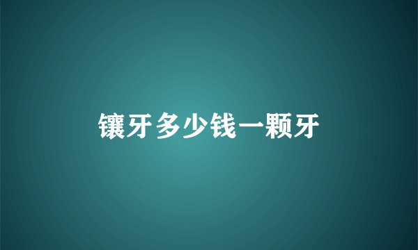 镶牙多少钱一颗牙