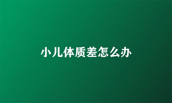 小儿体质差怎么办