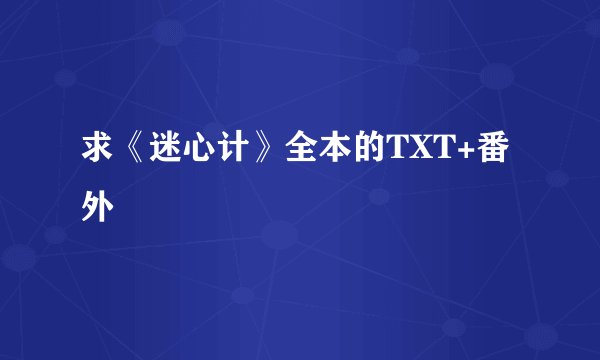 求《迷心计》全本的TXT+番外