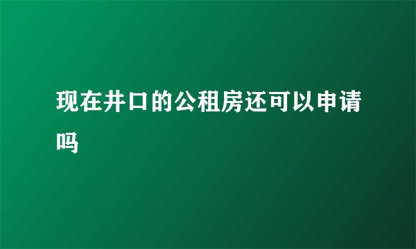 现在井口的公租房还可以申请吗
