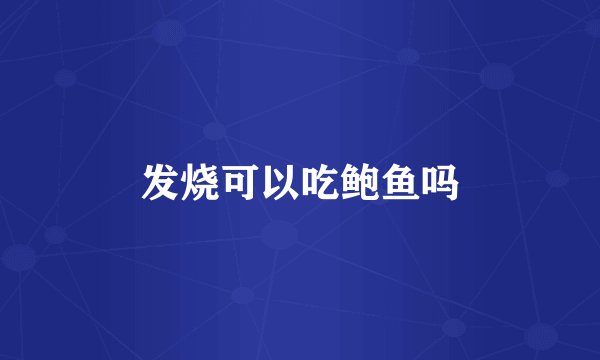 发烧可以吃鲍鱼吗
