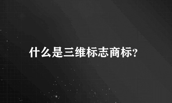 什么是三维标志商标？