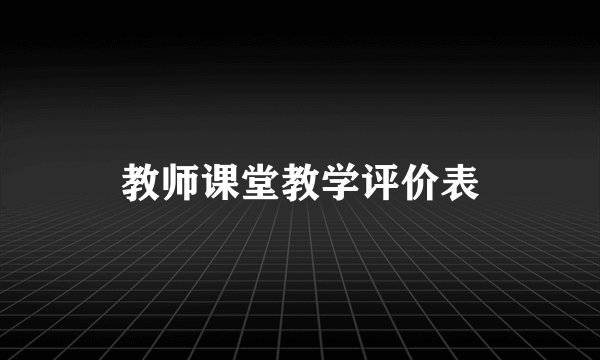 教师课堂教学评价表