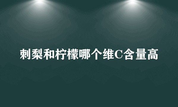 刺梨和柠檬哪个维C含量高