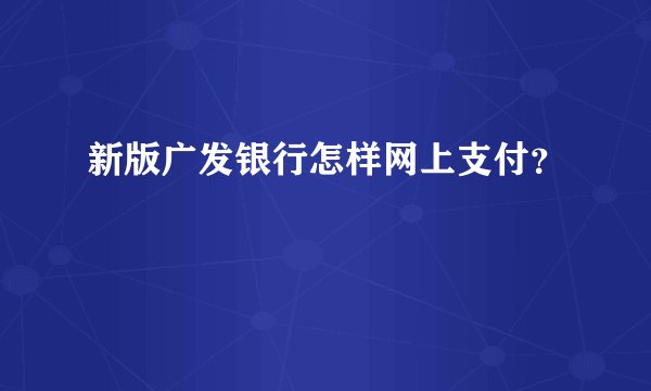 新版广发银行怎样网上支付？