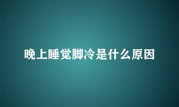 晚上睡觉脚冷是什么原因