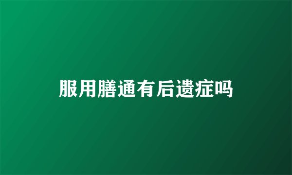 服用膳通有后遗症吗