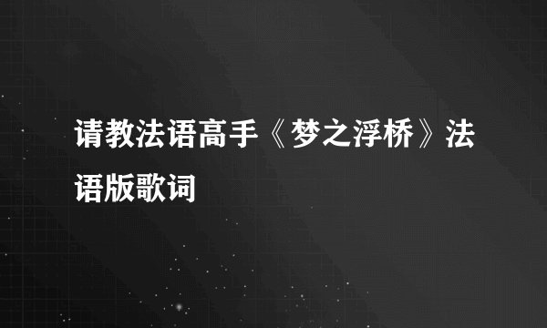 请教法语高手《梦之浮桥》法语版歌词