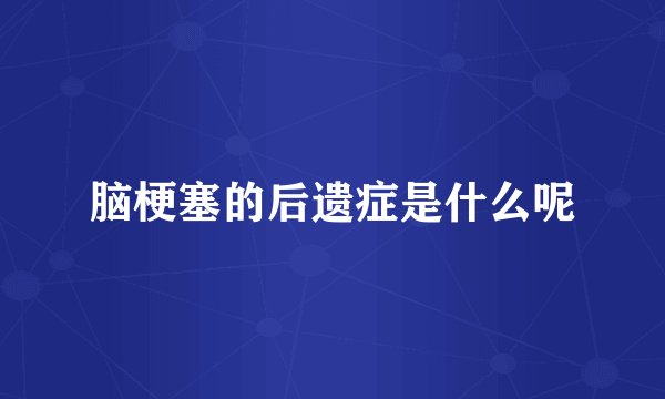 脑梗塞的后遗症是什么呢