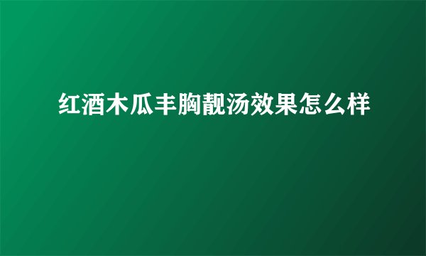红酒木瓜丰胸靓汤效果怎么样