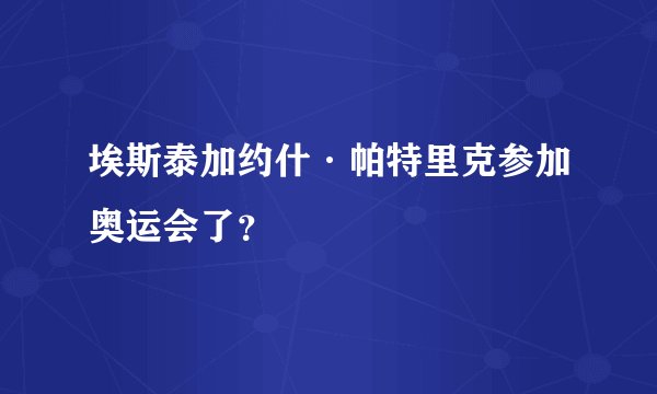 埃斯泰加约什·帕特里克参加奥运会了？
