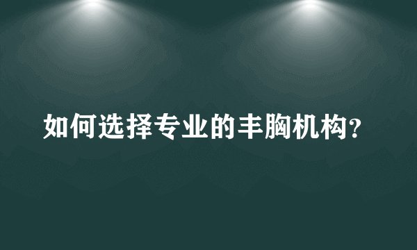 如何选择专业的丰胸机构？