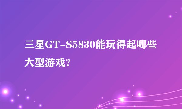 三星GT-S5830能玩得起哪些大型游戏?