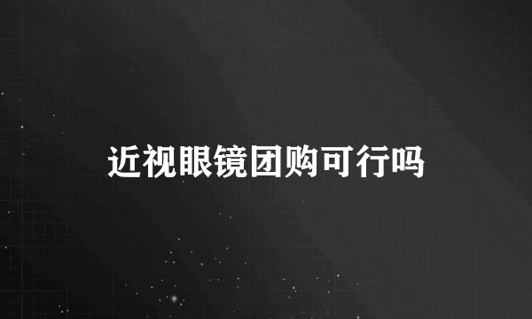 近视眼镜团购可行吗