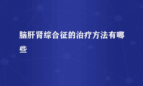 脑肝肾综合征的治疗方法有哪些