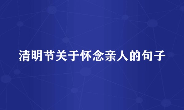 清明节关于怀念亲人的句子