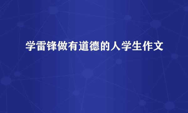 学雷锋做有道德的人学生作文