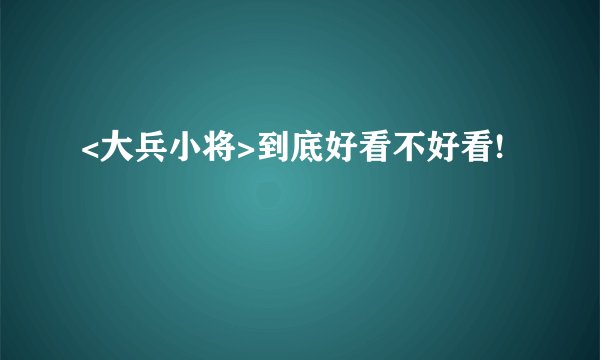 <大兵小将>到底好看不好看!
