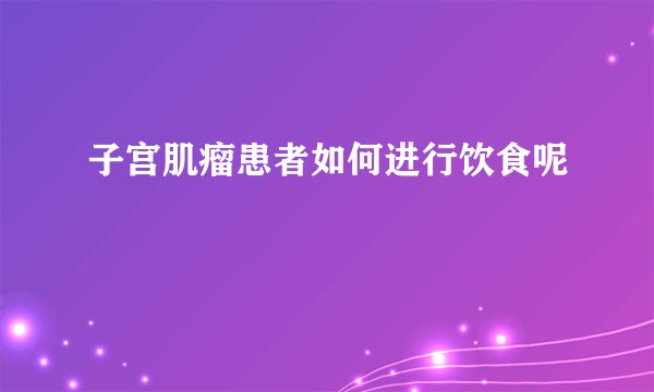 子宫肌瘤患者如何进行饮食呢