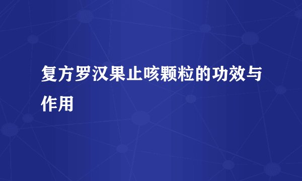 复方罗汉果止咳颗粒的功效与作用
