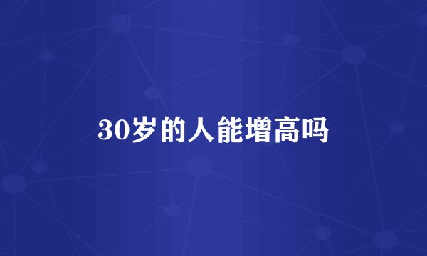 30岁的人能增高吗